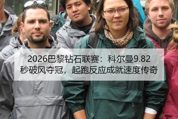 2026巴黎钻石联赛：科尔曼9.82秒破风夺冠，起跑反应成就速度传奇
